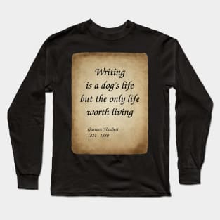 Gustave Flaubert, French Novelist. Writing is a dog's life, but the only life worth living. Long Sleeve T-Shirt